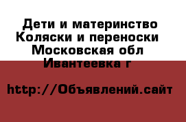 Дети и материнство Коляски и переноски. Московская обл.,Ивантеевка г.